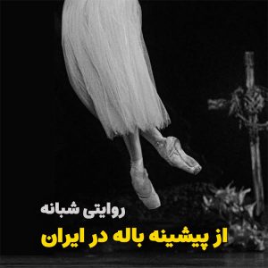 روایتِ شبانه از پیشینه باله در ایران