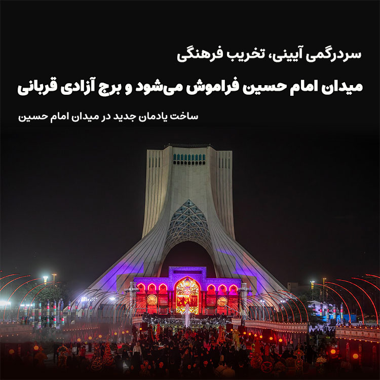 سردرگمی آیینی، تخریب فرهنگی، میدان امام حسین فراموش میشود، برج آزادی قربانی